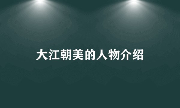 大江朝美的人物介绍