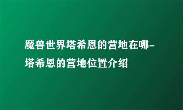魔兽世界塔希恩的营地在哪-塔希恩的营地位置介绍