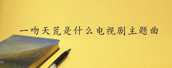 一吻天荒是什么电视剧主题曲