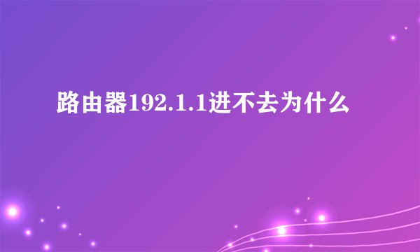 路由器192.1.1进不去为什么