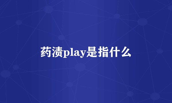 药渍play是指什么