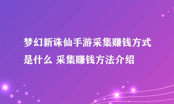 梦幻新诛仙手游采集赚钱方式是什么 采集赚钱方法介绍