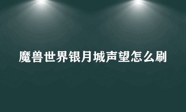 魔兽世界银月城声望怎么刷