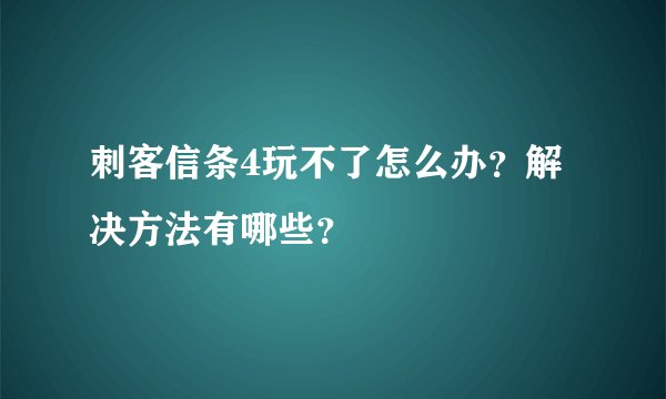 刺客信条4玩不了怎么办？解决方法有哪些？