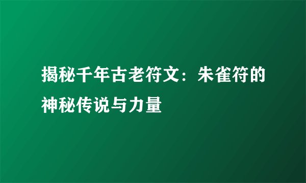 揭秘千年古老符文：朱雀符的神秘传说与力量