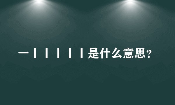 一丨丨丨丨丨是什么意思？