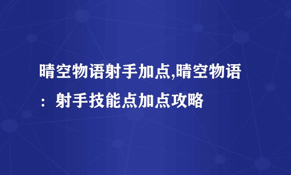 晴空物语射手加点,晴空物语：射手技能点加点攻略