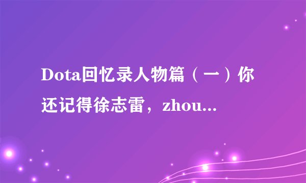 Dota回忆录人物篇（一）你还记得徐志雷，zhou和马甲哥三大c吗？