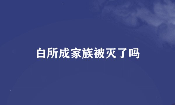白所成家族被灭了吗