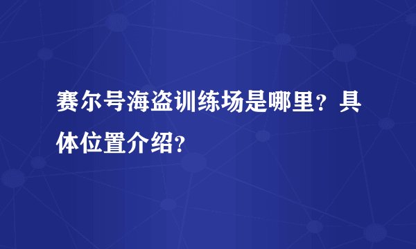 赛尔号海盗训练场是哪里？具体位置介绍？