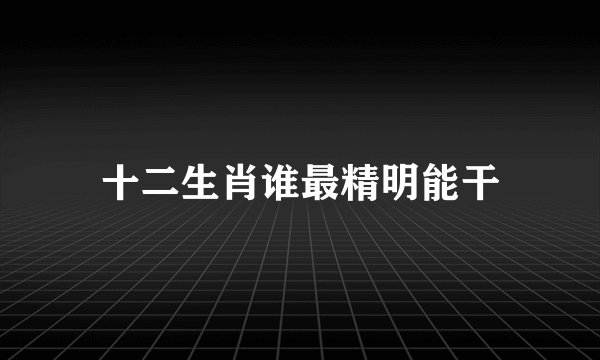 十二生肖谁最精明能干