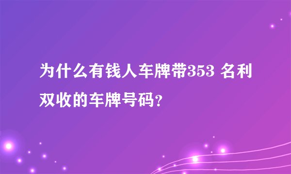 为什么有钱人车牌带353 名利双收的车牌号码？