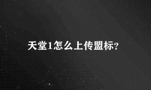 天堂1怎么上传盟标？