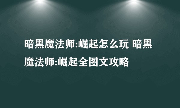 暗黑魔法师:崛起怎么玩 暗黑魔法师:崛起全图文攻略