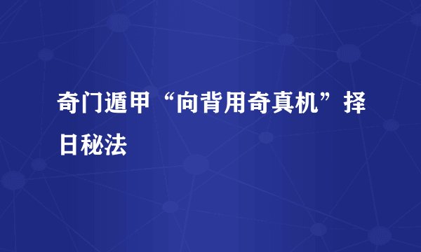 奇门遁甲“向背用奇真机”择日秘法