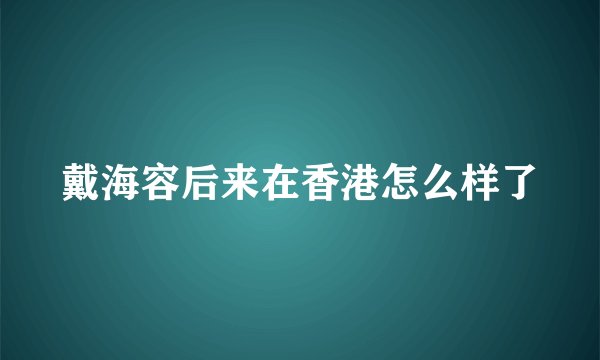 戴海容后来在香港怎么样了