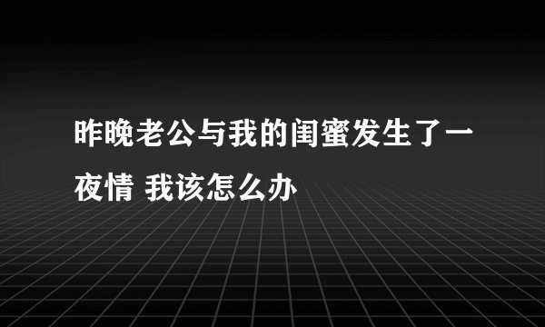 昨晚老公与我的闺蜜发生了一夜情 我该怎么办