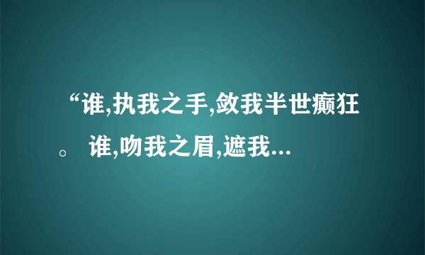 “谁,执我之手,敛我半世癫狂。 谁,吻我之眉,遮我半世流漓”什么意思...