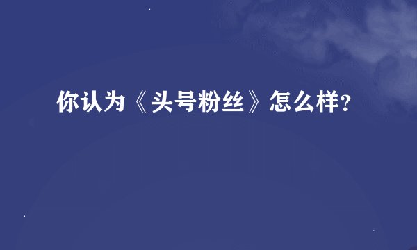 你认为《头号粉丝》怎么样？