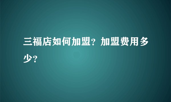 三福店如何加盟？加盟费用多少？