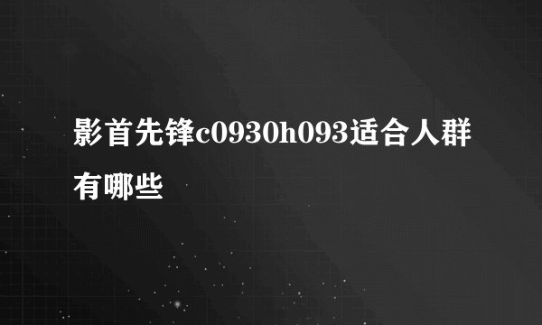影首先锋c0930h093适合人群有哪些