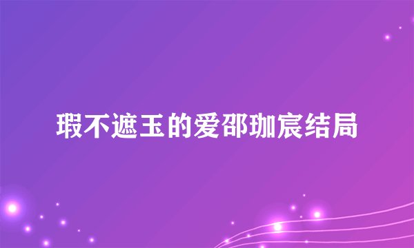 瑕不遮玉的爱邵珈宸结局