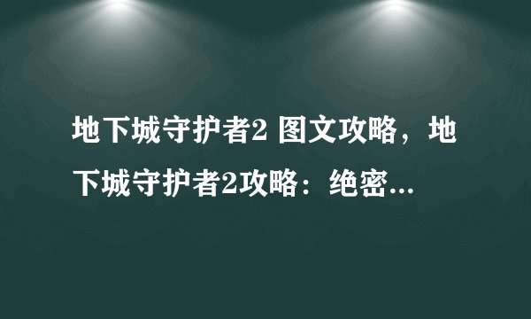 地下城守护者2 图文攻略，地下城守护者2攻略：绝密图文指南！