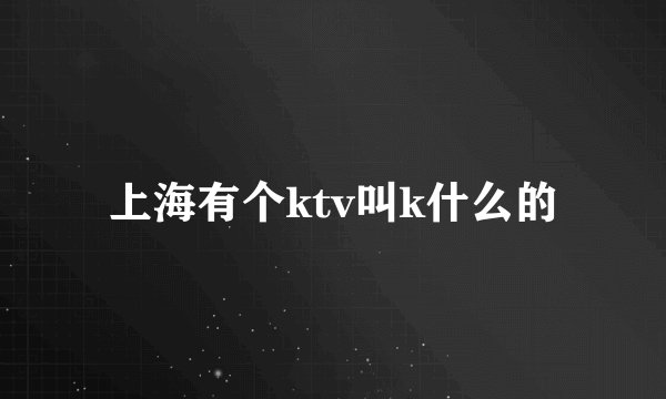 上海有个ktv叫k什么的
