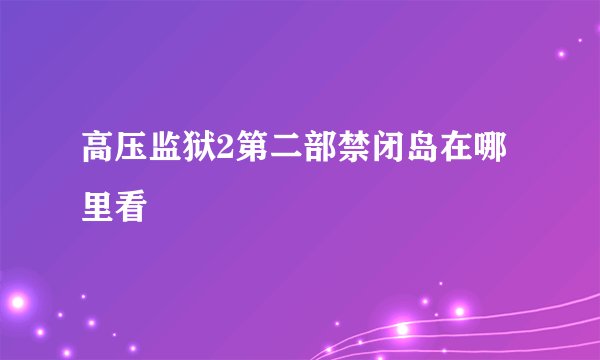 高压监狱2第二部禁闭岛在哪里看