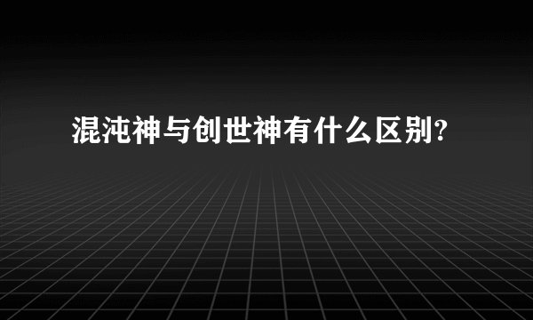 混沌神与创世神有什么区别?