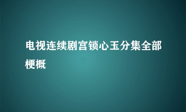 电视连续剧宫锁心玉分集全部梗概