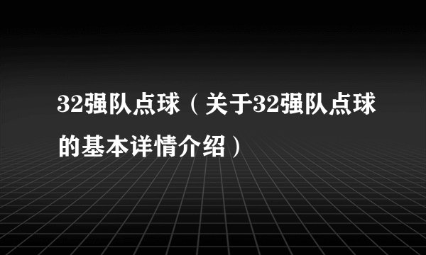 32强队点球（关于32强队点球的基本详情介绍）
