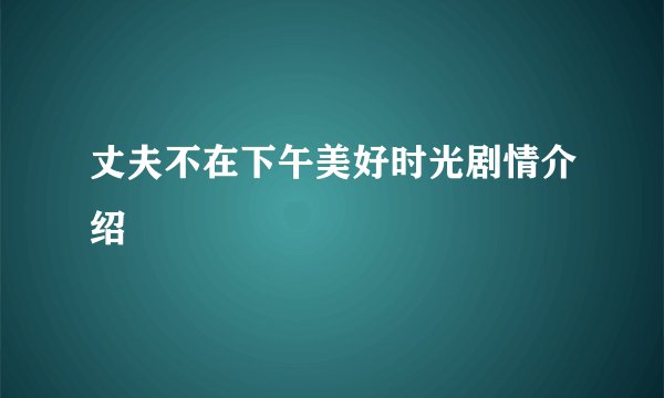 丈夫不在下午美好时光剧情介绍