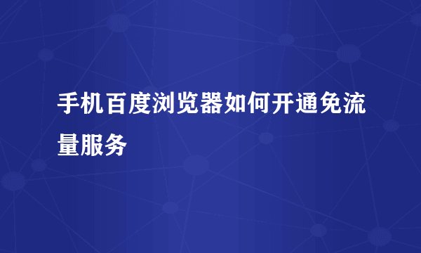 手机百度浏览器如何开通免流量服务