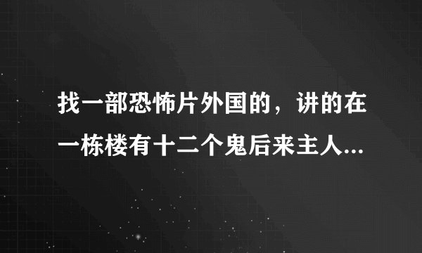 找一部恐怖片外国的，讲的在一栋楼有十二个鬼后来主人公的同伴死了变成十三个