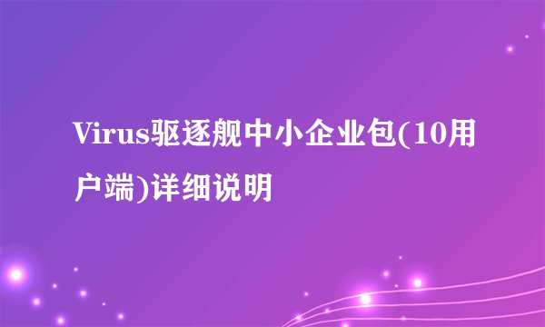 Virus驱逐舰中小企业包(10用户端)详细说明