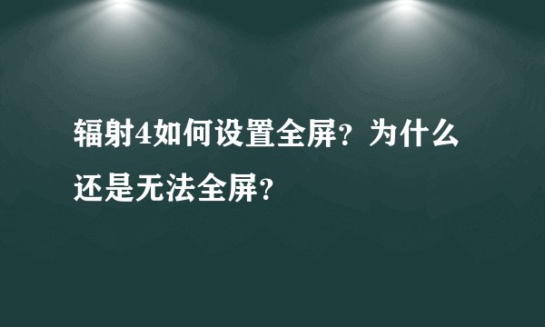 辐射4如何设置全屏？为什么还是无法全屏？