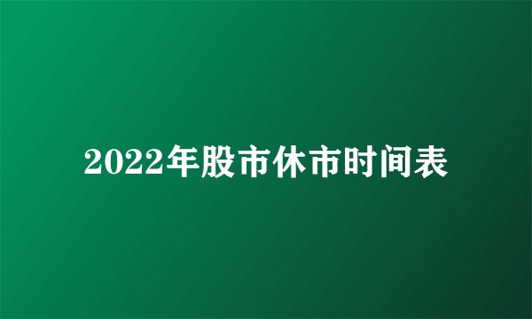 2022年股市休市时间表