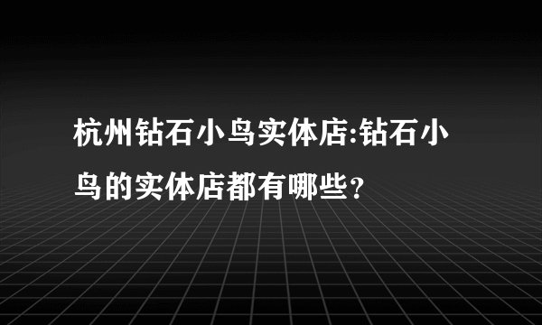 杭州钻石小鸟实体店:钻石小鸟的实体店都有哪些？