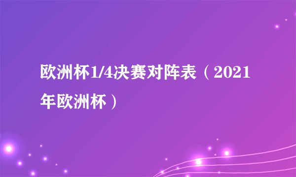 欧洲杯1/4决赛对阵表(2021年欧洲杯)