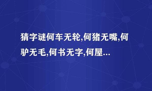 猜字谜何车无轮,何猪无嘴,何驴无毛,何书无字,何屋无门,何花无叶