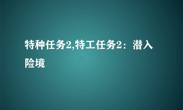 特种任务2,特工任务2：潜入险境