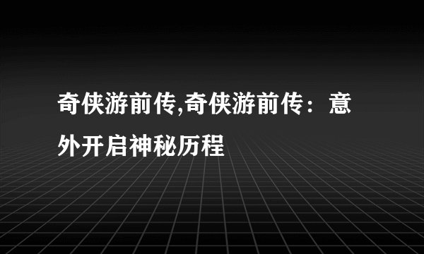 奇侠游前传,奇侠游前传：意外开启神秘历程