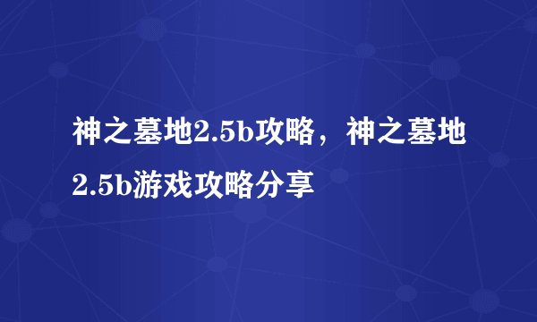 神之墓地2.5b攻略，神之墓地2.5b游戏攻略分享