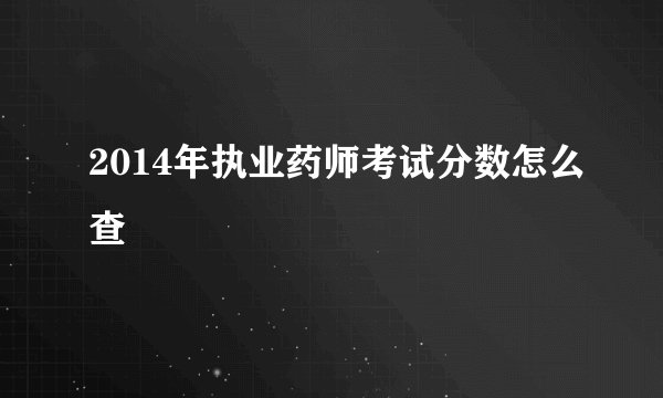 2014年执业药师考试分数怎么查