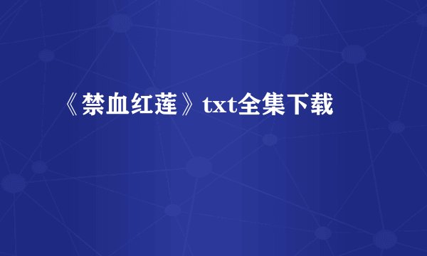 《禁血红莲》txt全集下载