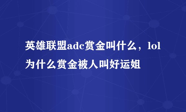 英雄联盟adc赏金叫什么，lol 为什么赏金被人叫好运姐