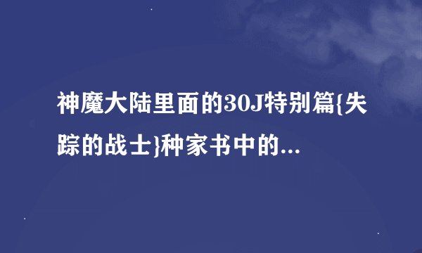 神魔大陆里面的30J特别篇{失踪的战士}种家书中的线索人物在那？