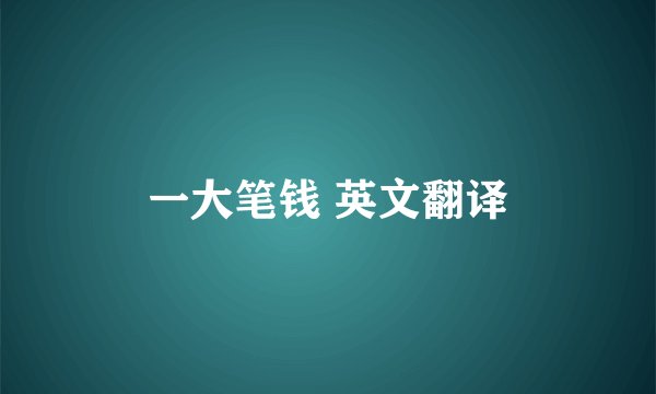 一大笔钱 英文翻译