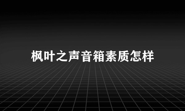 枫叶之声音箱素质怎样